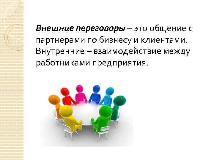 Внешние переговоры – это общение с партнерами по бизнесу и клиентами. Внутренние – взаимодействие