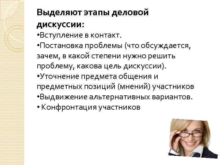 Выделяют этапы деловой дискуссии: • Вступление в контакт. • Постановка проблемы (что обсуждается, зачем,