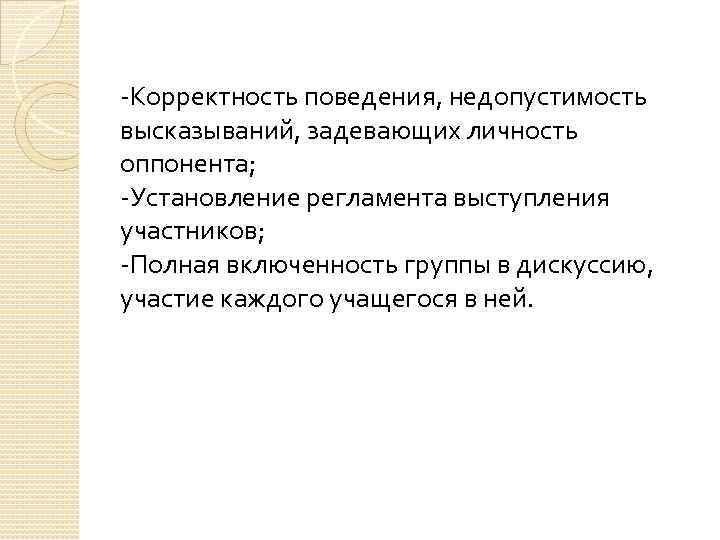 -Корректность поведения, недопустимость высказываний, задевающих личность оппонента; -Установление регламента выступления участников; -Полная включенность группы