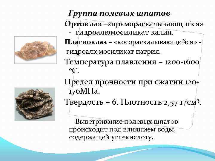 Группа полевых шпатов Ортоклаз – «прямораскалывающийся» - гидроалюмосиликат калия. Плагиоклаз – «косораскалывающийся» гидроалюмосиликат натрия.