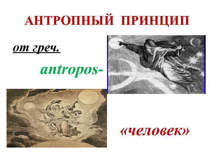 АНТРОПНЫЙ ПРИНЦИП от греч. antropos- «человек» 