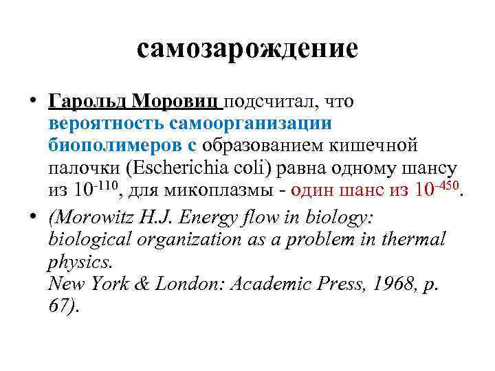 самозарождение • Гарольд Моровиц подсчитал, что вероятность самоорганизации биополимеров с образованием кишечной палочки (Escherichia