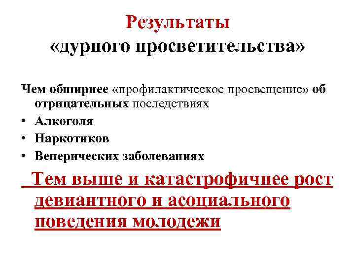 Результаты «дурного просветительства» Чем обширнее «профилактическое просвещение» об отрицательных последствиях • Алкоголя • Наркотиков