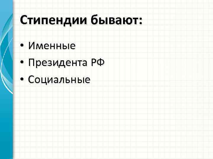 Стипендии бывают: • Именные • Президента РФ • Социальные 