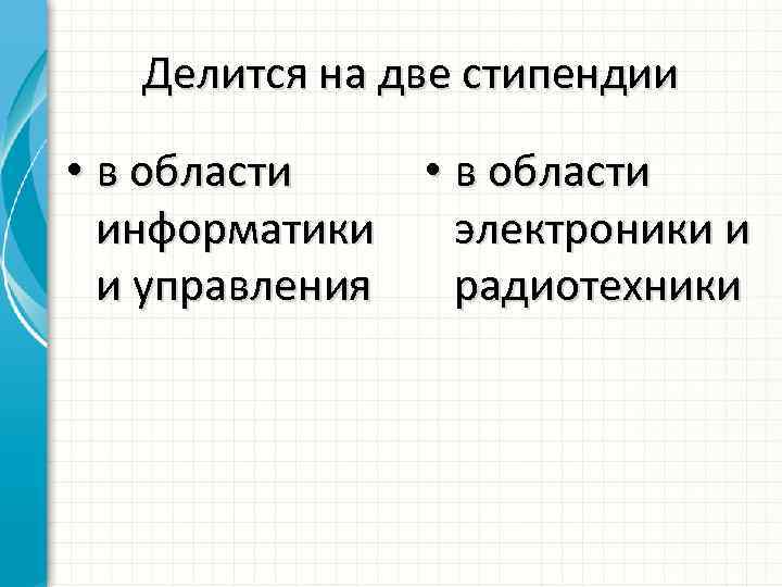 Делится на две стипендии • в области информатики электроники и и управления радиотехники 