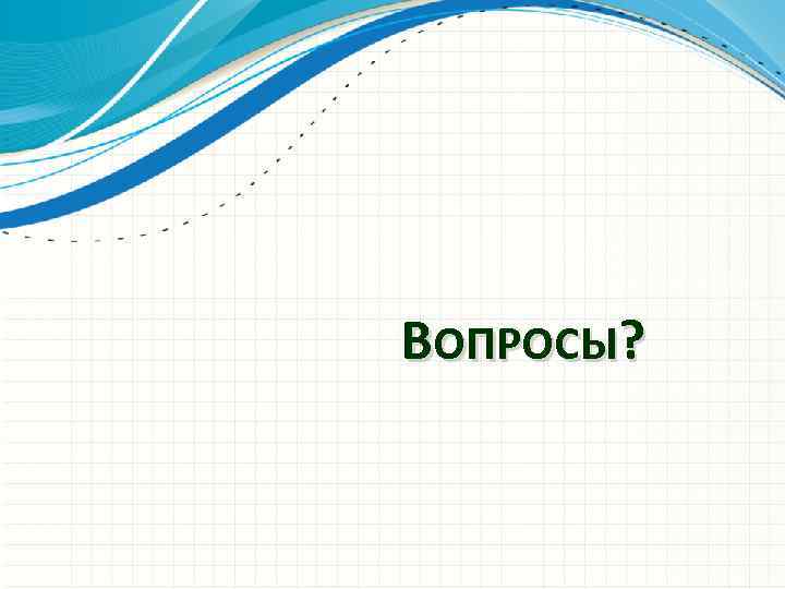 ВОПРОСЫ? 