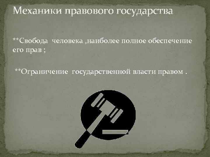 Механики правового государства **Свобода человека , наиболее полное обеспечение его прав ; **Ограничение государственной