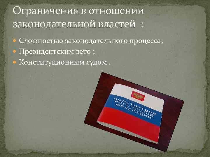 Ограничения в отношении законодательной властей : Сложностью законодательного процесса; Президентским вето ; Конституционным судом.