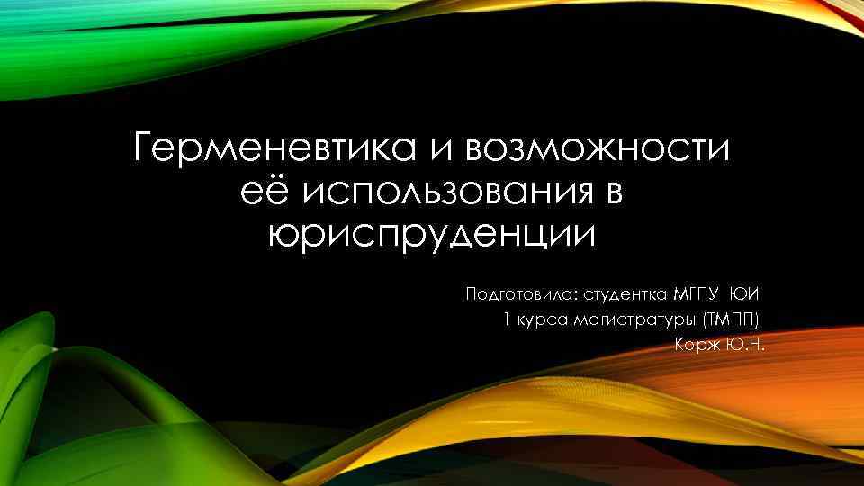 Герменевтика и возможности её использования в юриспруденции Подготовила: студентка МГПУ ЮИ 1 курса магистратуры