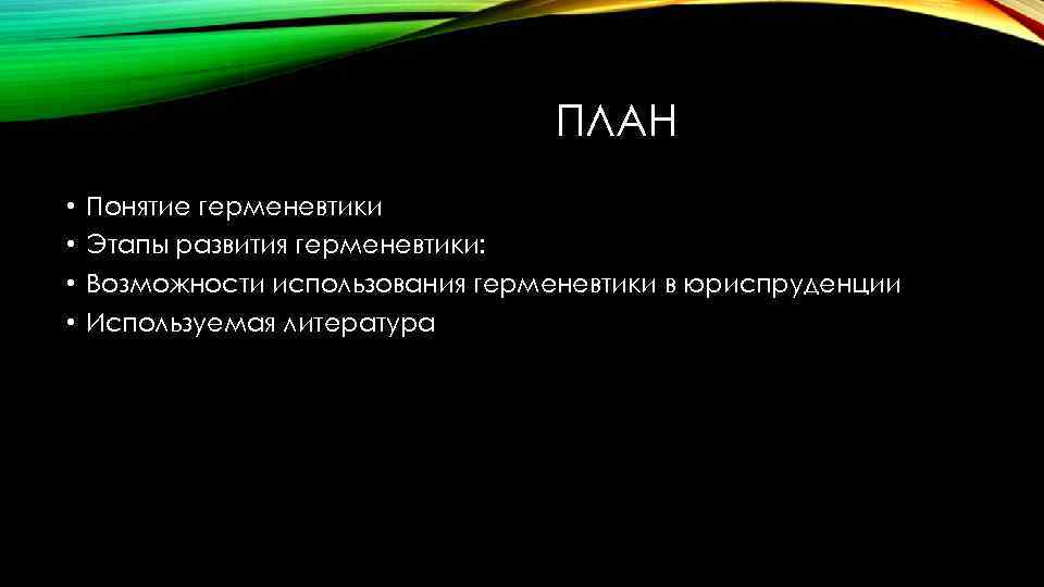 ПЛАН • • Понятие герменевтики Этапы развития герменевтики: Возможности использования герменевтики в юриспруденции Используемая