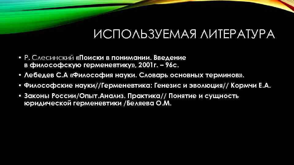 ИСПОЛЬЗУЕМАЯ ЛИТЕРАТУРА • Р. Слесинский «Поиски в понимании. Введение в философскую герменевтику» , 2001