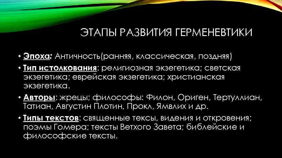 ЭТАПЫ РАЗВИТИЯ ГЕРМЕНЕВТИКИ • Эпоха: Античность(ранняя, классическая, поздняя) • Тип истолкования: религиозная экзегетика; светская