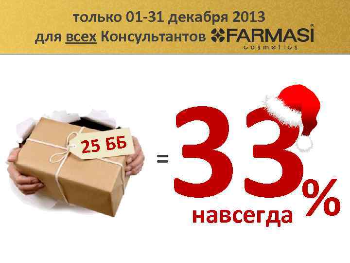 только 01 -31 декабря 2013 для всех Консультантов 25 ББ 33% = навсегда 