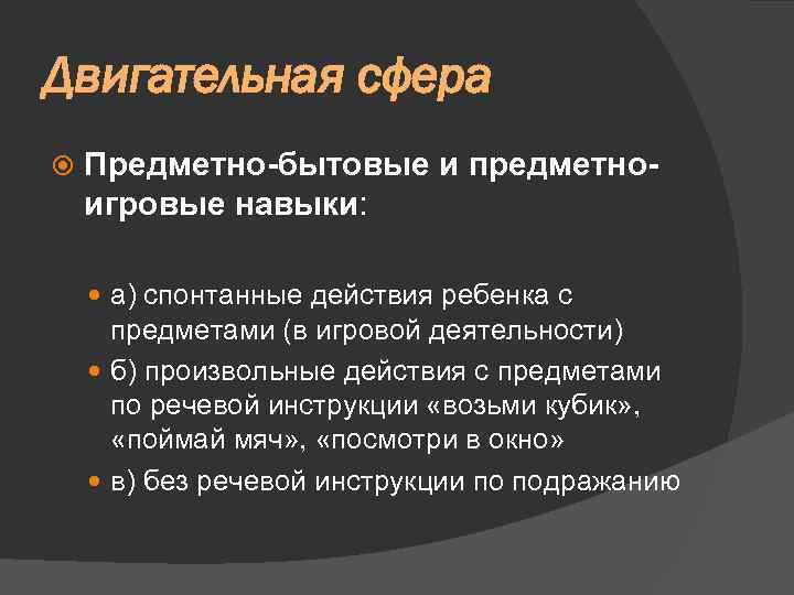 Двигательная сфера Предметно-бытовые и предметноигровые навыки: а) спонтанные действия ребенка с предметами (в игровой