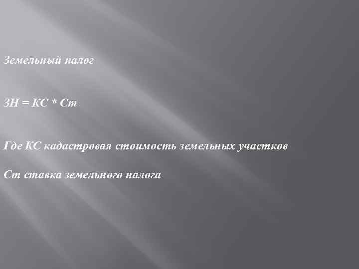 Земельный налог ЗН = КС * Ст Где КС кадастровая стоимость земельных участков Ст