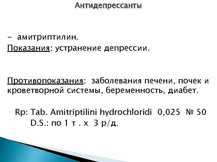 Антидепрессанты - амитриптилин. Показания: устранение депрессии. Противопоказания: заболевания печени, почек и кроветворной системы, беременность,