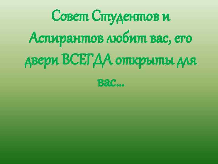 Совет Студентов и Аспирантов любит вас, его двери ВСЕГДА открыты для вас… 