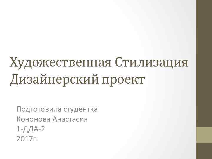 Художественная Стилизация Дизайнерский проект Подготовила студентка Кононова Анастасия 1 -ДДА-2 2017 г. 