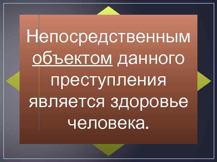 Непосредственным объектом данного преступления является здоровье человека. 