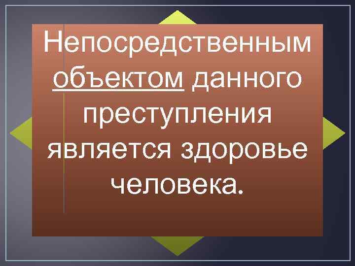 Непосредственным объектом данного преступления является здоровье человека. 