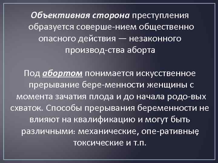 Объективная сторона преступления образуется соверше нием общественно опасного действия — незаконного производ ства аборта.