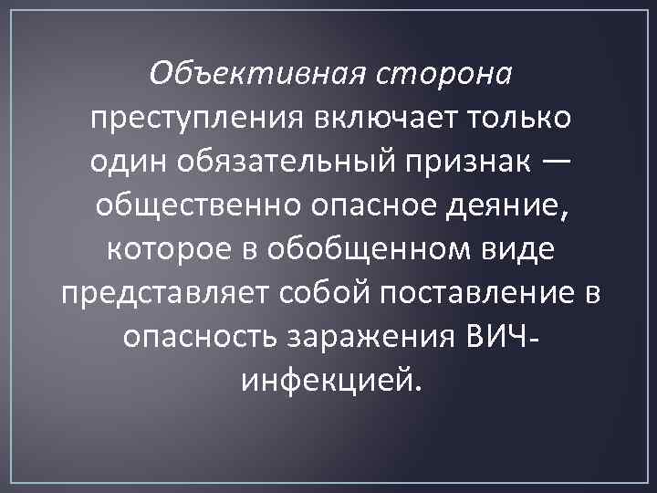 Объективная сторона преступления включает только один обязательный признак — общественно опасное деяние, которое в