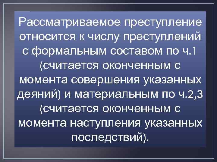 Рассматриваемое преступление относится к числу преступлений с формальным составом по ч. 1 (считается оконченным