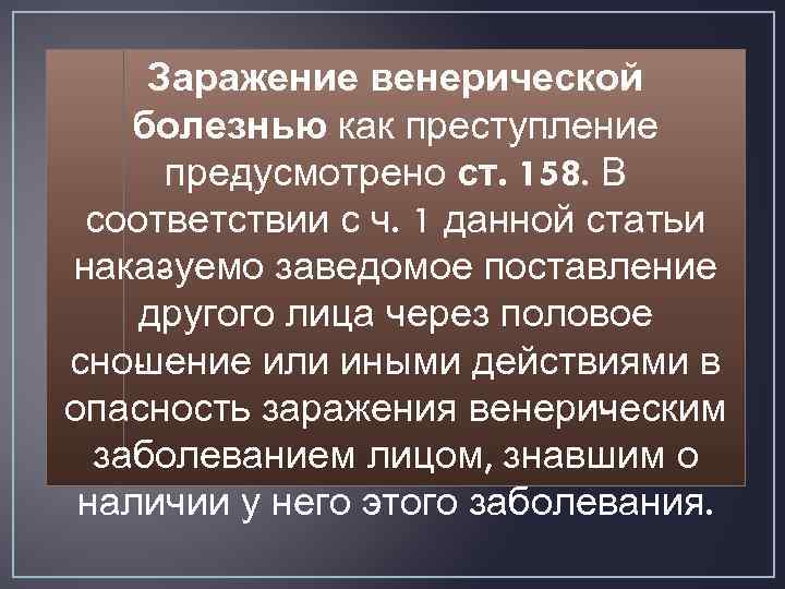 Заражение венерической болезнью как преступление пре усмотрено ст. 158. В д соответствии с ч.