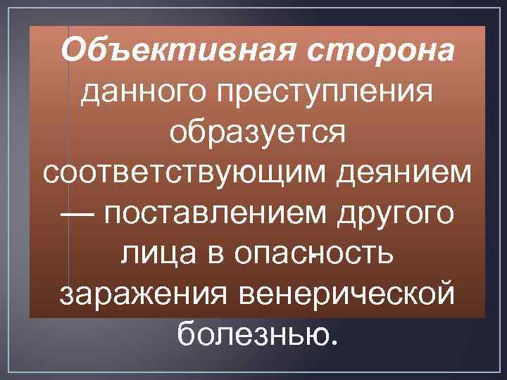 Объективная сторона данного преступления образуется соответствующим деянием — поставлением другого лица в опас ость