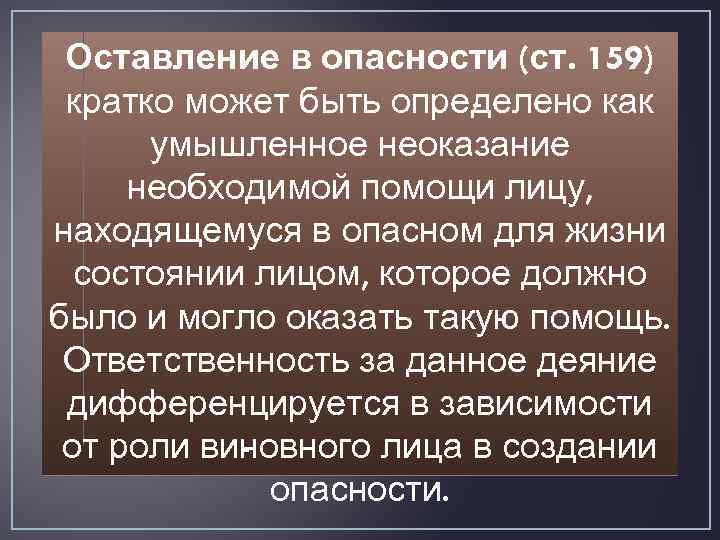 Оставление в опасности (ст. 159) кратко может быть опре елено как д умышленное неоказание