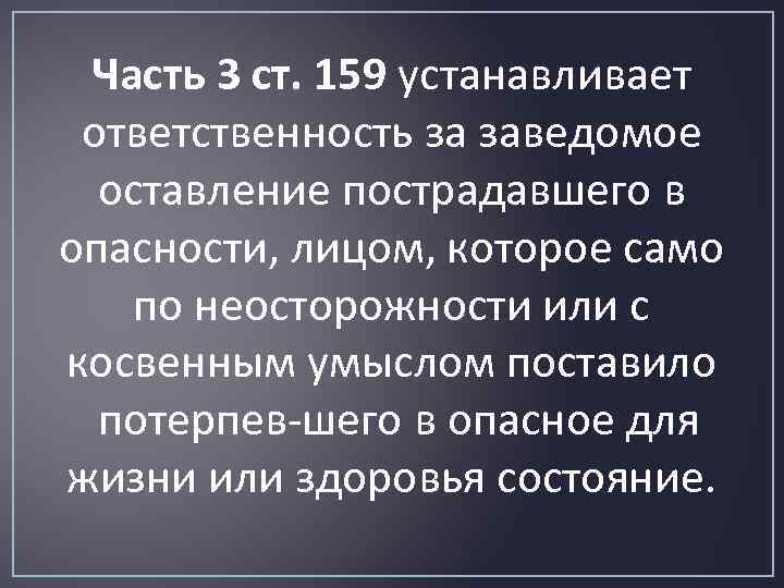 Часть 3 ст. 159 устанавливает ответственность за заведомое оставление пострадавшего в опасности, лицом, которое