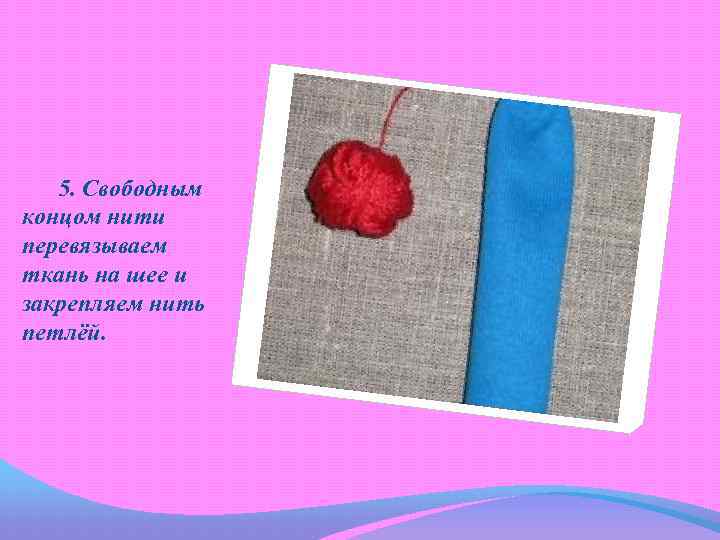 5. Свободным концом нити перевязываем ткань на шее и закрепляем нить петлёй. 