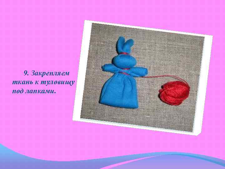 9. Закрепляем ткань к туловищу под лапками. 