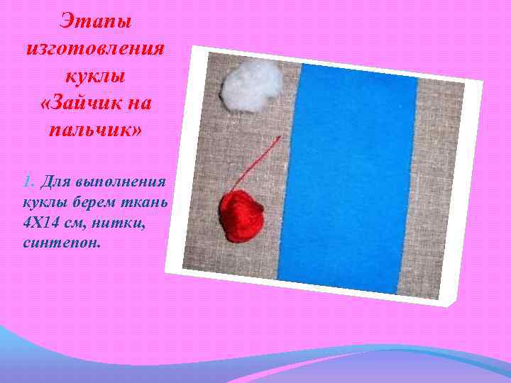 Этапы изготовления куклы «Зайчик на пальчик» 1. Для выполнения куклы берем ткань 4 Х