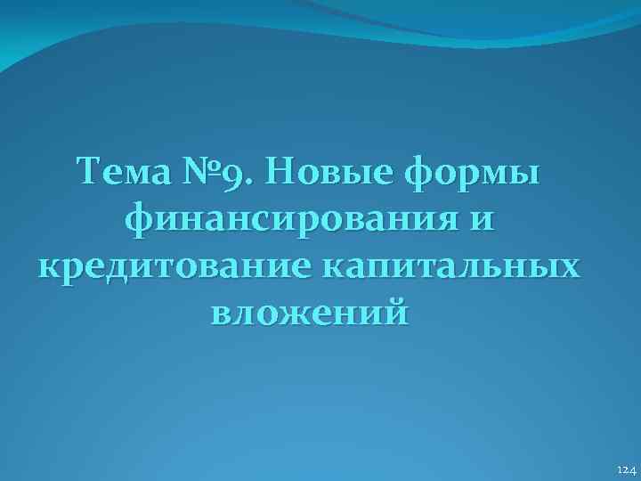 Тема № 9. Новые формы финансирования и кредитование капитальных вложений 124 