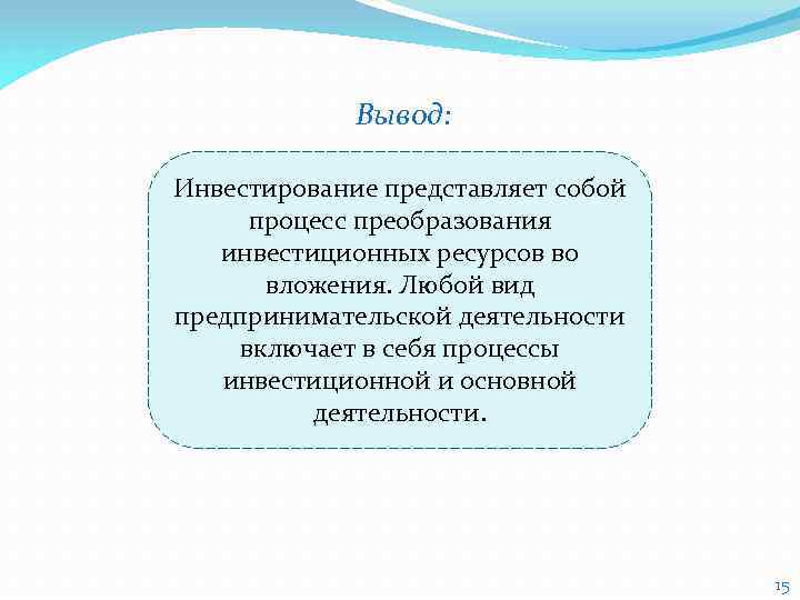 Вывод: Инвестирование представляет собой процесс преобразования инвестиционных ресурсов во вложения. Любой вид предпринимательской деятельности