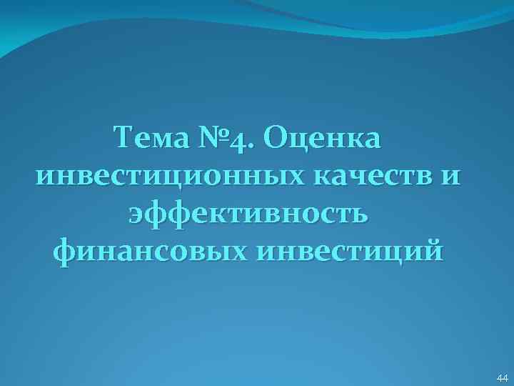 Тема № 4. Оценка инвестиционных качеств и эффективность финансовых инвестиций 44 