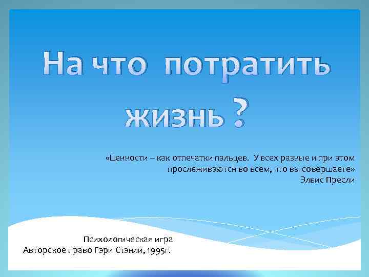 На что потратить жизнь ? «Ценности – как отпечатки пальцев. У всех разные и