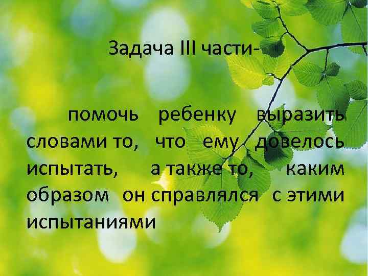 Задача III части- помочь ребенку выразить словами то, что ему довелось испытать, а также