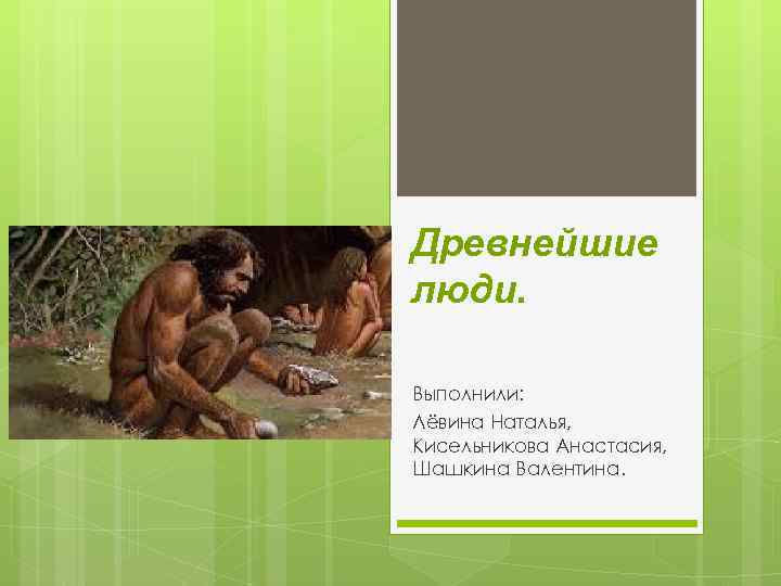 Древнейшие люди. Выполнили: Лёвина Наталья, Кисельникова Анастасия, Шашкина Валентина. 