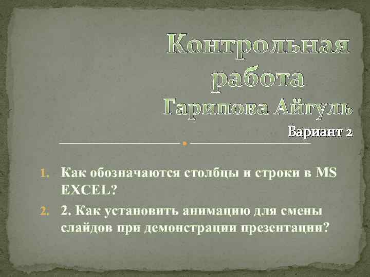 Контрольная работа Гарипова Айгуль Вариант 2 1. Как обозначаются столбцы и строки в MS