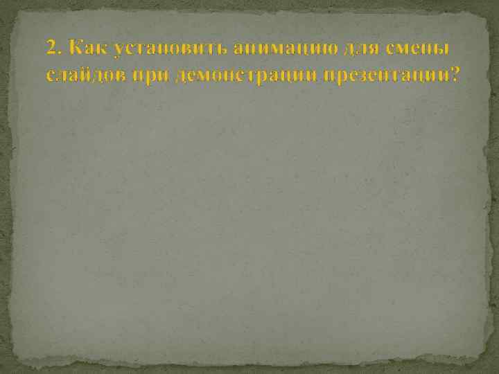 2. Как установить анимацию для смены слайдов при демонстрации презентации? 