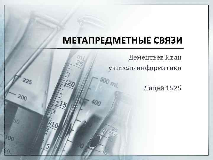 МЕТАПРЕДМЕТНЫЕ СВЯЗИ Дементьев Иван учитель информатики Лицей 1525 