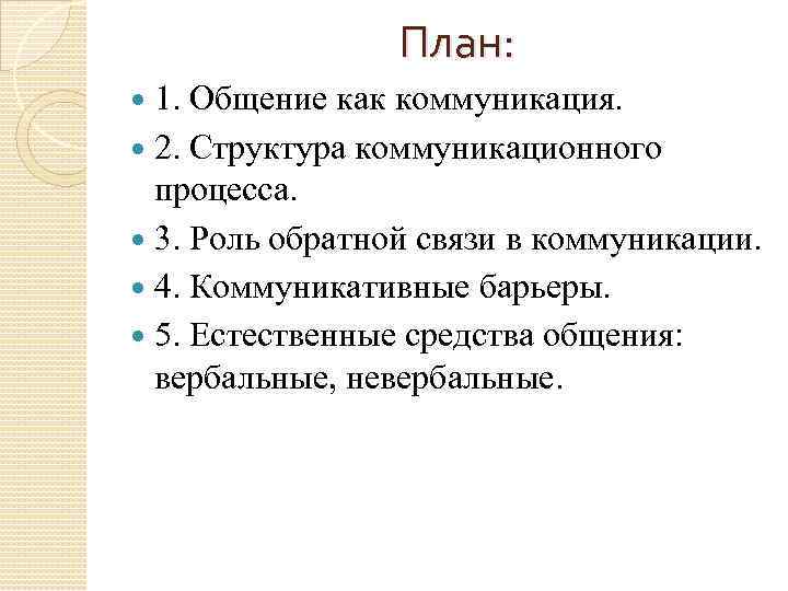 План: 1. Общение как коммуникация. 2. Структура коммуникационного процесса. 3. Роль обратной связи в