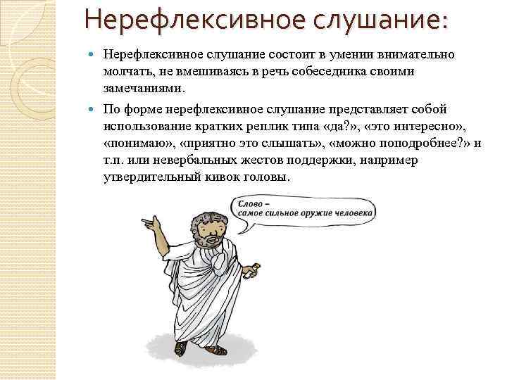 Нерефлексивное слушание: Нерефлексивное слушание состоит в умении внимательно молчать, не вмешиваясь в речь собеседника