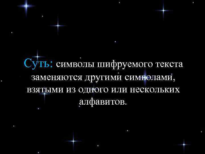 Суть: символы шифруемого текста заменяются другими символами, взятыми из одного или нескольких алфавитов. 
