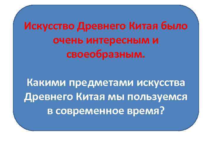 Искусство Древнего Китая было очень интересным и своеобразным. Какими предметами искусства Древнего Китая мы