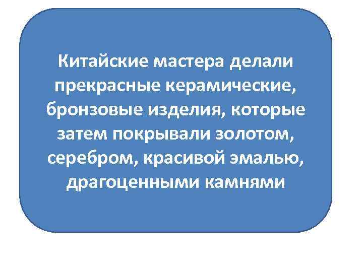 Китайские мастера делали прекрасные керамические, бронзовые изделия, которые затем покрывали золотом, серебром, красивой эмалью,