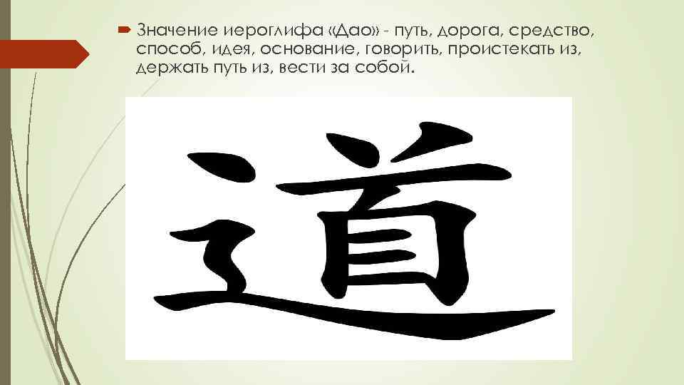  Значение иероглифа «Дао» - путь, дорога, средство, способ, идея, основание, говорить, проистекать из,