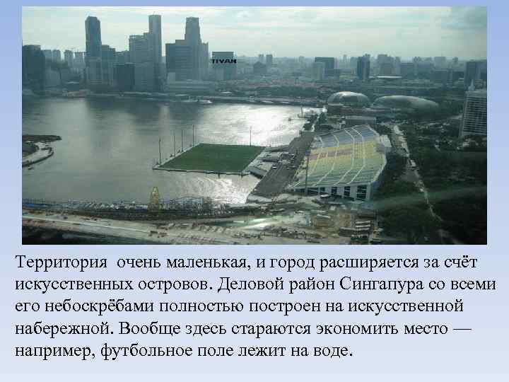 Территория очень маленькая, и город расширяется за счёт искусственных островов. Деловой район Сингапура со